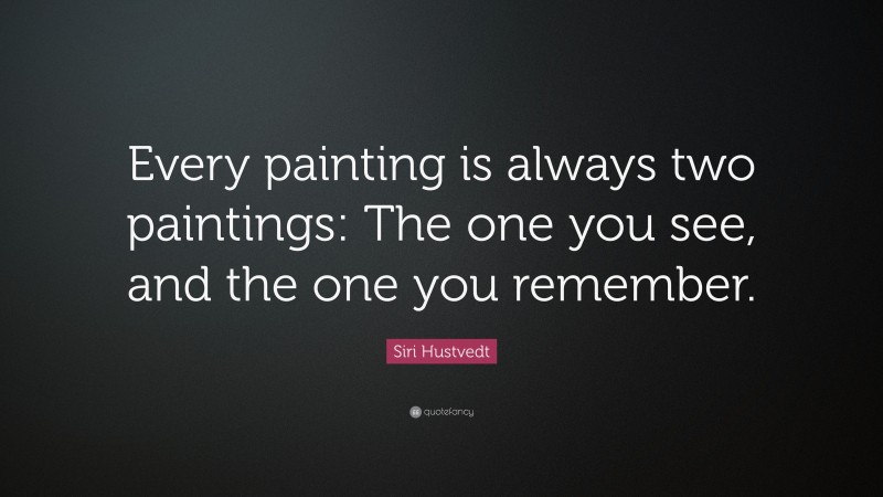 Siri Hustvedt Quote: “Every painting is always two paintings: The one you see, and the one you remember.”
