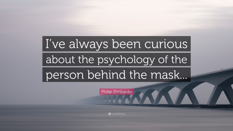 Philip Zimbardo Quote: “I’ve always been curious about the psychology of the person behind the mask...”