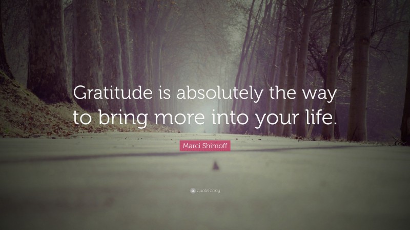 Marci Shimoff Quote: “Gratitude is absolutely the way to bring more into your life.”