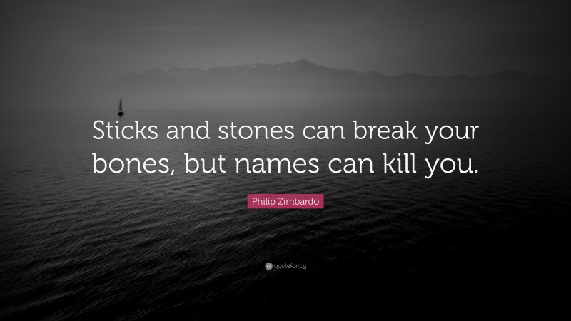 Philip Zimbardo Quote: “Sticks and stones can break your bones, but names can kill you.”