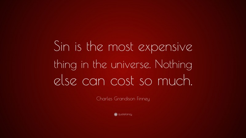 Charles Grandison Finney Quote: “Sin is the most expensive thing in the universe. Nothing else can cost so much.”