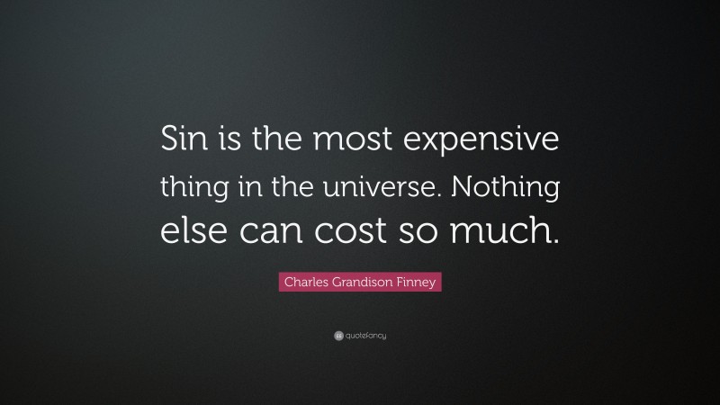 Charles Grandison Finney Quote: “Sin is the most expensive thing in the universe. Nothing else can cost so much.”