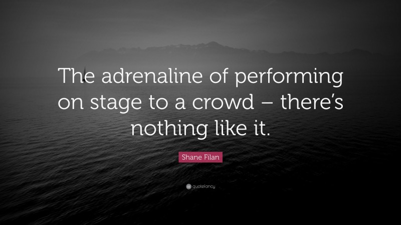 Shane Filan Quote: “The adrenaline of performing on stage to a crowd – there’s nothing like it.”