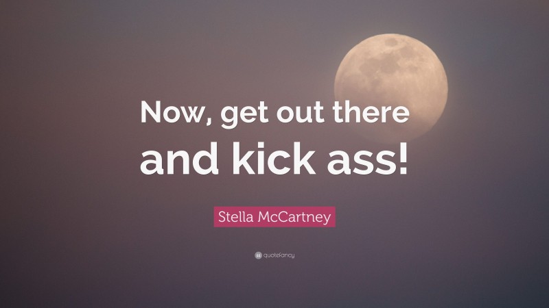 Stella McCartney Quote: “Now, get out there and kick ass!”