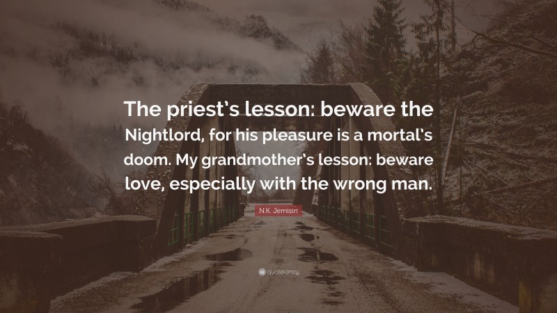 N.K. Jemisin Quote: “The priest’s lesson: beware the Nightlord, for his pleasure is a mortal’s doom. My grandmother’s lesson: beware love, especially with the wrong man.”