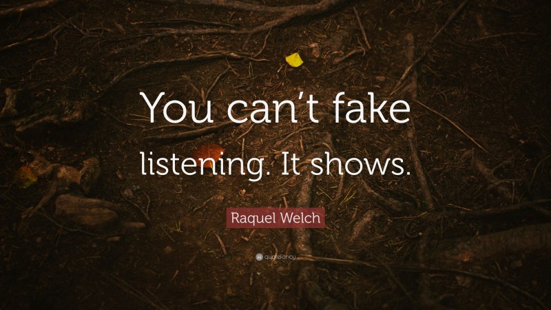 Raquel Welch Quote: “You can’t fake listening. It shows.”