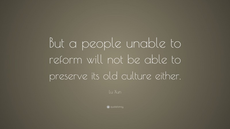 Lu Xun Quote: “But a people unable to reform will not be able to preserve its old culture either.”