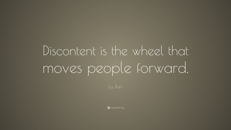 Lu Xun Quote: “Discontent is the wheel that moves people forward.”