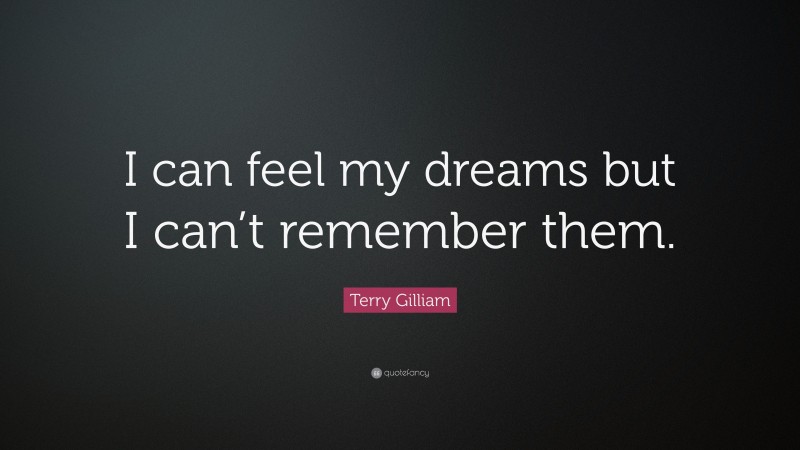 Terry Gilliam Quote: “I can feel my dreams but I can’t remember them.”