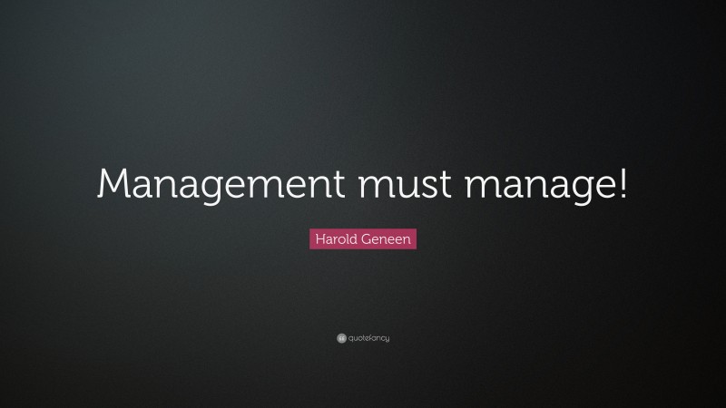 Harold Geneen Quote: “Management must manage!”