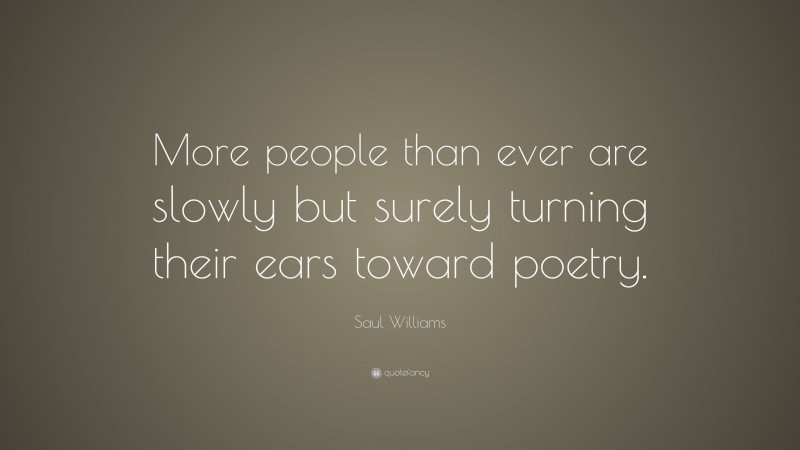 Saul Williams Quote: “More people than ever are slowly but surely turning their ears toward poetry.”