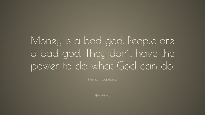 Kenneth Copeland Quote: “Money is a bad god. People are a bad god. They don’t have the power to do what God can do.”