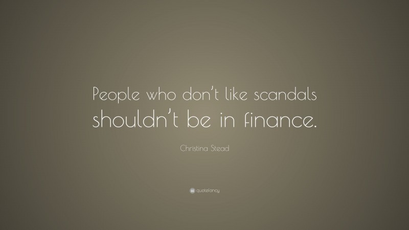 Christina Stead Quote: “People who don’t like scandals shouldn’t be in finance.”