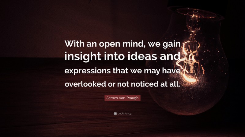 James Van Praagh Quote: “With an open mind, we gain insight into ideas and expressions that we may have overlooked or not noticed at all.”