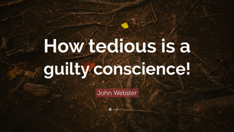 John Webster Quote: “How tedious is a guilty conscience!”