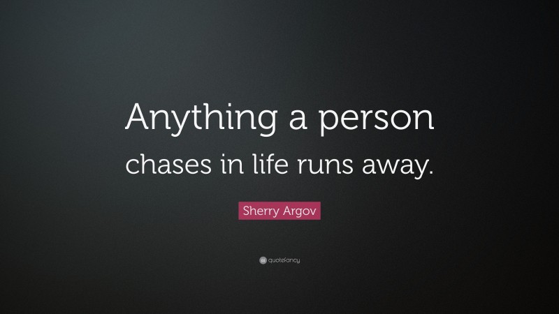Sherry Argov Quote: “Anything a person chases in life runs away.”
