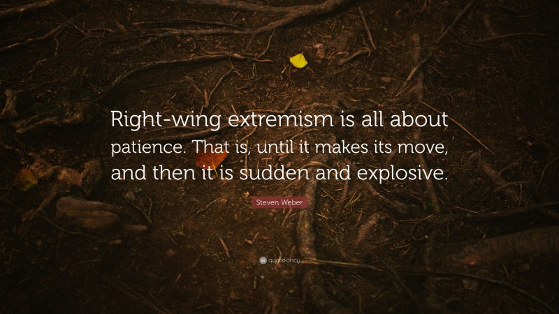 Steven Weber Quote: “Right-wing extremism is all about patience. That is, until it makes its move, and then it is sudden and explosive.”