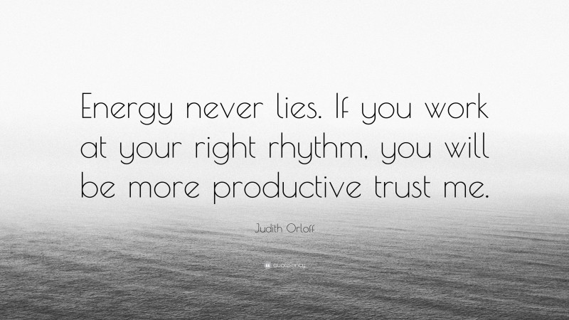 Judith Orloff Quote: “Energy never lies. If you work at your right rhythm, you will be more productive trust me.”