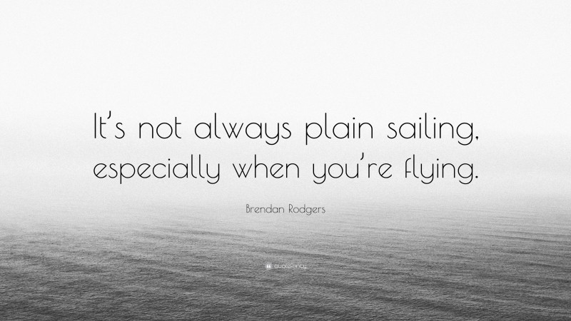 Brendan Rodgers Quote: “It’s not always plain sailing, especially when you’re flying.”
