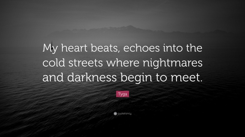 Tyga Quote: “My heart beats, echoes into the cold streets where nightmares and darkness begin to meet.”