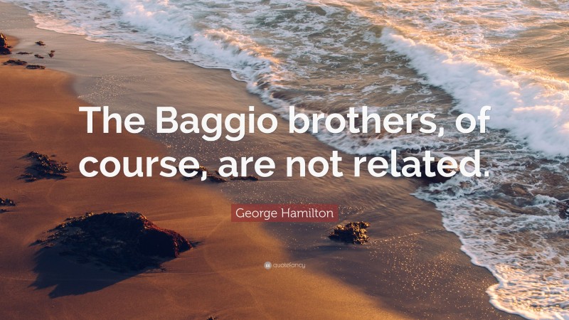 George Hamilton Quote: “The Baggio brothers, of course, are not related.”