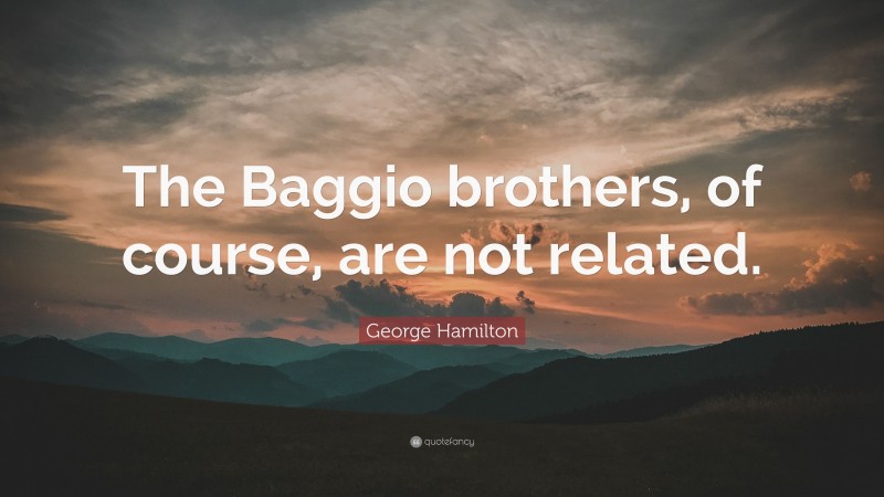 George Hamilton Quote: “The Baggio brothers, of course, are not related.”