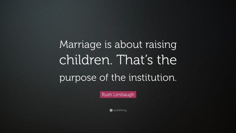 Rush Limbaugh Quote: “Marriage is about raising children. That’s the purpose of the institution.”