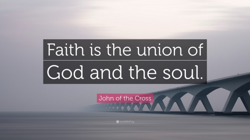 John of the Cross Quote: “Faith is the union of God and the soul.”