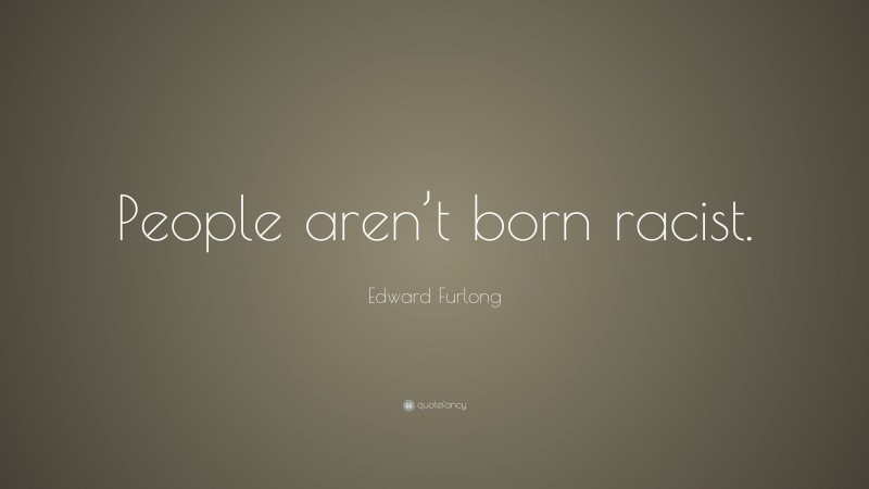 Edward Furlong Quote: “People aren’t born racist.”