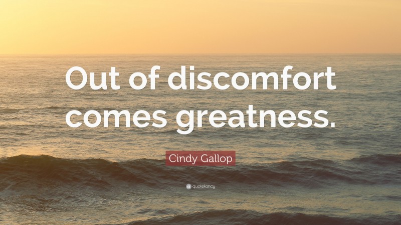 Cindy Gallop Quote: “Out of discomfort comes greatness.”