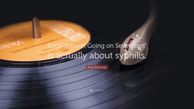 Amy Schumer Quote: “Song “Sixteen Going on Seventeen” is actually about syphilis.”