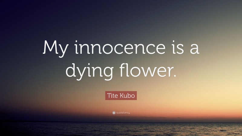 Tite Kubo Quote: “My innocence is a dying flower.”