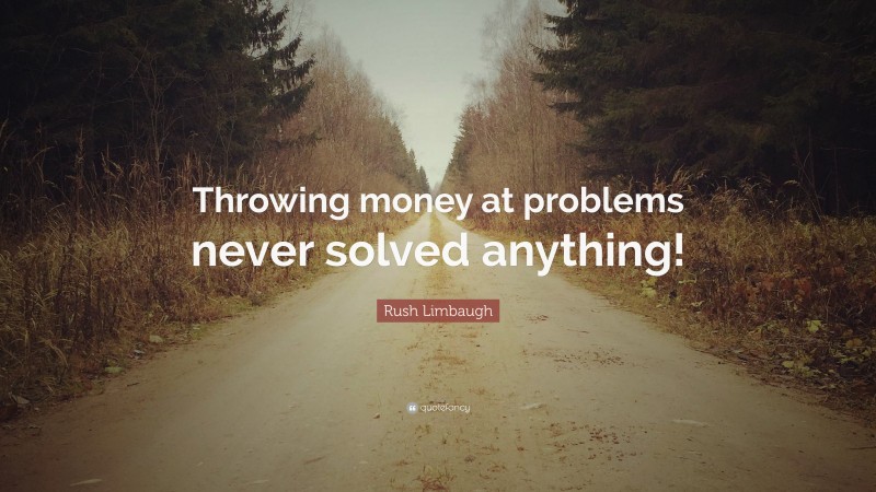 Rush Limbaugh Quote: “Throwing money at problems never solved anything!”
