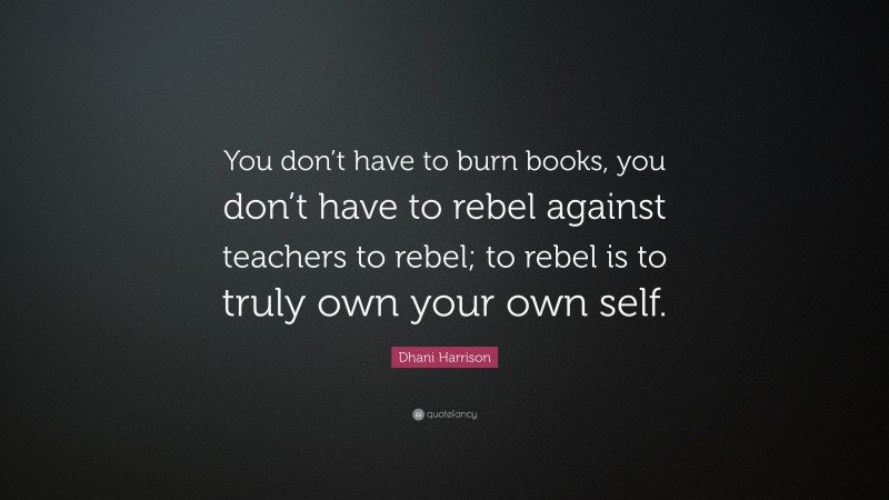 Dhani Harrison Quote: “You don’t have to burn books, you don’t have to rebel against teachers to rebel; to rebel is to truly own your own self.”