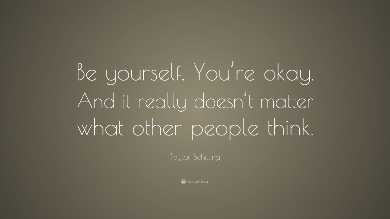 Taylor Schilling Quote: “Be yourself. You’re okay. And it really doesn’t matter what other people think.”