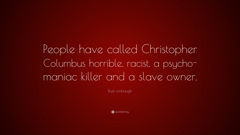 Rush Limbaugh Quote: “People have called Christopher Columbus horrible, racist, a psycho-maniac killer and a slave owner.”