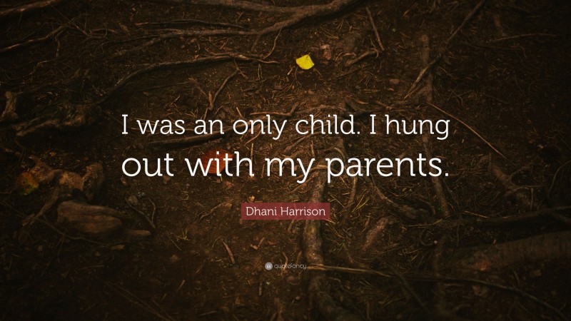 Dhani Harrison Quote: “I was an only child. I hung out with my parents.”