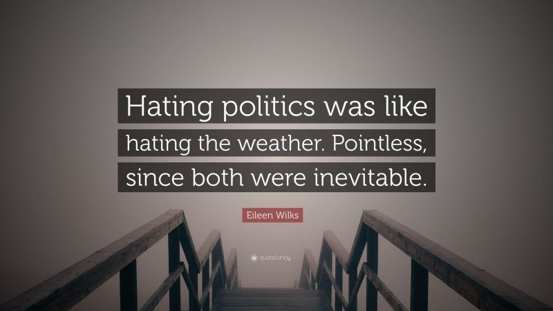 Eileen Wilks Quote: “Hating politics was like hating the weather. Pointless, since both were inevitable.”