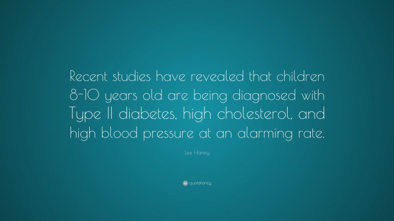Lee Haney Quote: “Recent studies have revealed that children 8-10 years old are being diagnosed with Type II diabetes, high cholesterol, and high blood pressure at an alarming rate.”