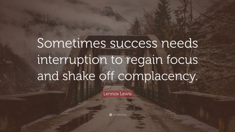Lennox Lewis Quote: “Sometimes success needs interruption to regain focus and shake off complacency.”