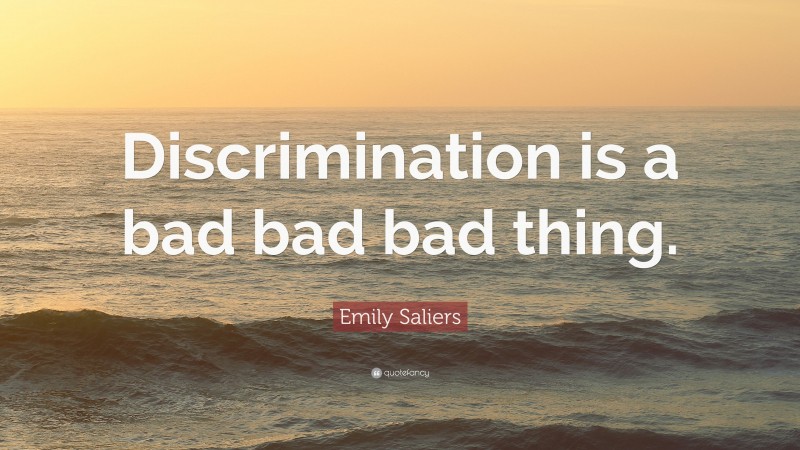 Emily Saliers Quote: “Discrimination is a bad bad bad thing.”