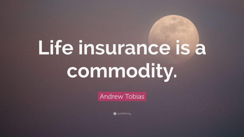 Andrew Tobias Quote: “Life insurance is a commodity.”