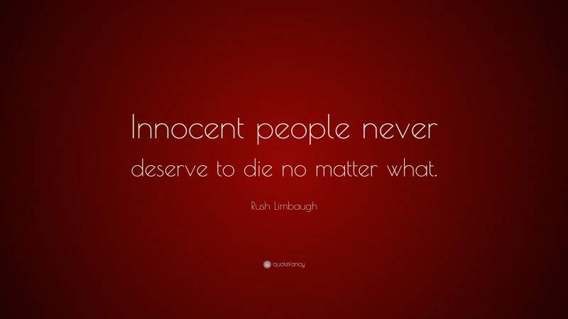 Rush Limbaugh Quote: “Innocent people never deserve to die no matter what.”