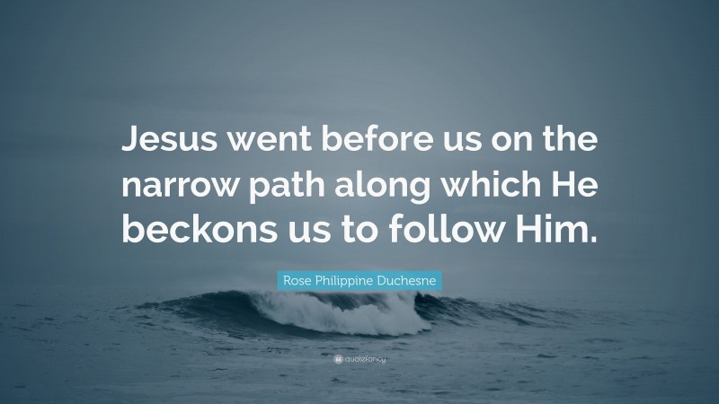 Rose Philippine Duchesne Quote: “Jesus went before us on the narrow path along which He beckons us to follow Him.”