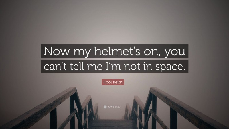 Kool Keith Quote: “Now my helmet’s on, you can’t tell me I’m not in space.”