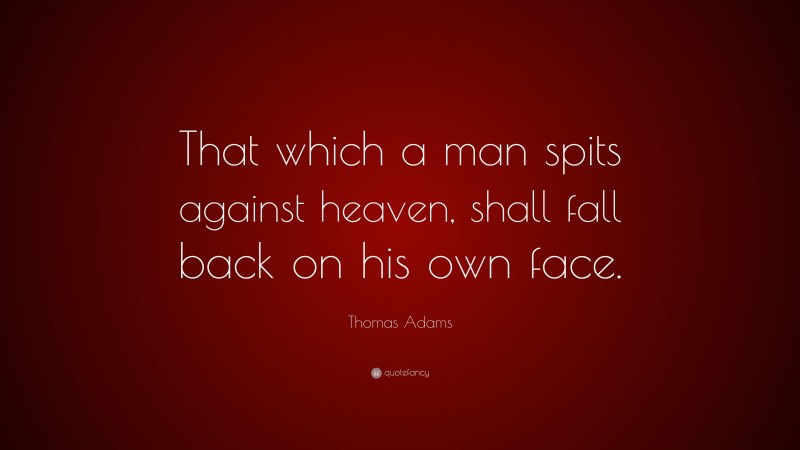 Thomas Adams Quote: “That which a man spits against heaven, shall fall back on his own face.”