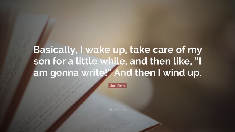 Joel Stein Quote: “Basically, I wake up, take care of my son for a little while, and then like, “I am gonna write!” And then I wind up.”