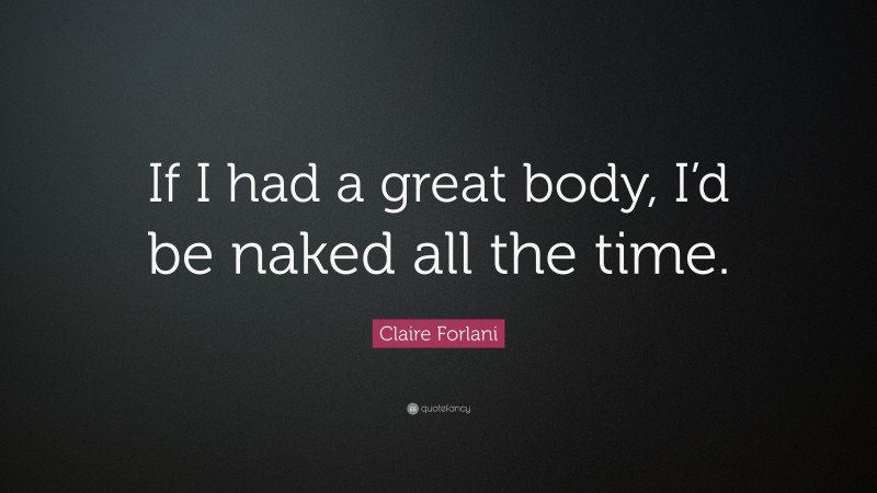 Claire Forlani Quote: “If I had a great body, I’d be naked all the time.”