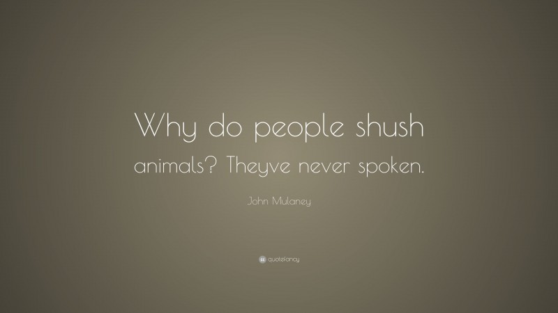 John Mulaney Quote: “Why do people shush animals? Theyve never spoken.”