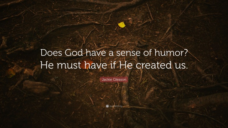 Jackie Gleason Quote: “Does God have a sense of humor? He must have if He created us.”